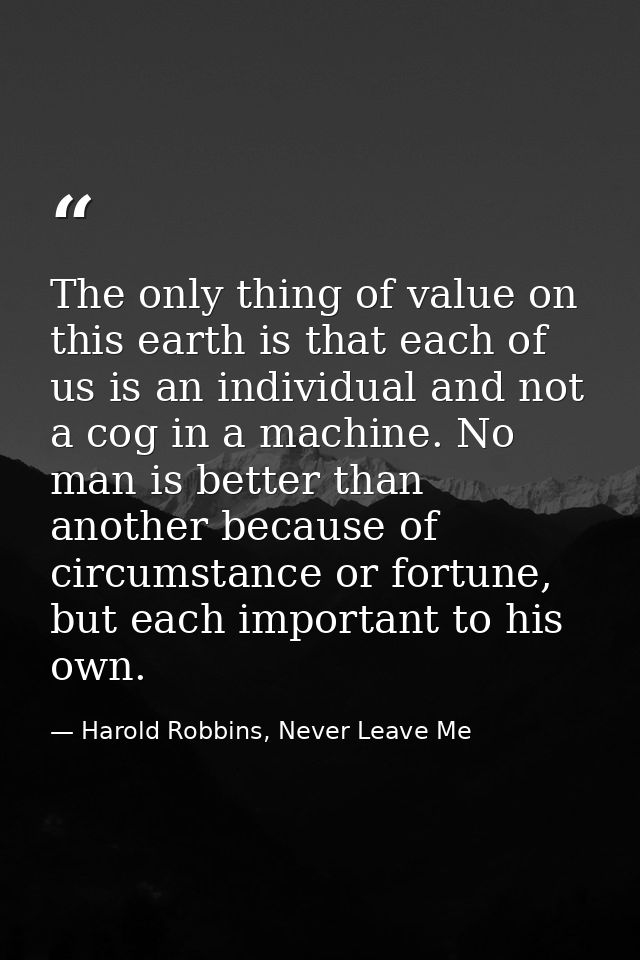 The only thing of value on this earth is that each of us is an individual and not a cog in a machine. No man is better t — Harold Robbins, Never Leave Me