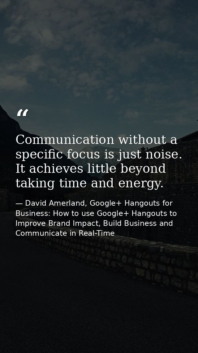 Communication without a specific focus is just noise. It achieves little beyond taking time and energy. — David Amerland, Google+ Hangouts for Business: How to use Google+ Hangouts to Improve Brand Impact, Build Business and Communicate in Real-Time