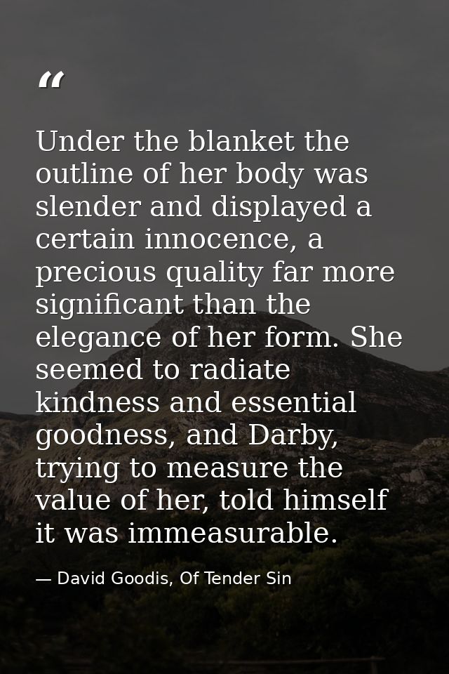 Under the blanket the outline of her body was slender and displayed a certain innocence, a precious quality far more sig — David Goodis, Of Tender Sin