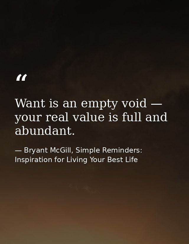 Want is an empty void — your real value is full and abundant. — Bryant McGill, Simple Reminders: Inspiration for Living Your Best Life