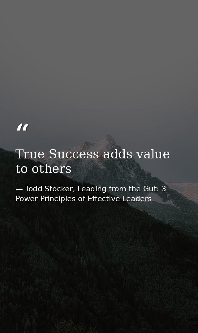 True Success adds value to others — Todd Stocker, Leading from the Gut: 3 Power Principles of Effective Leaders