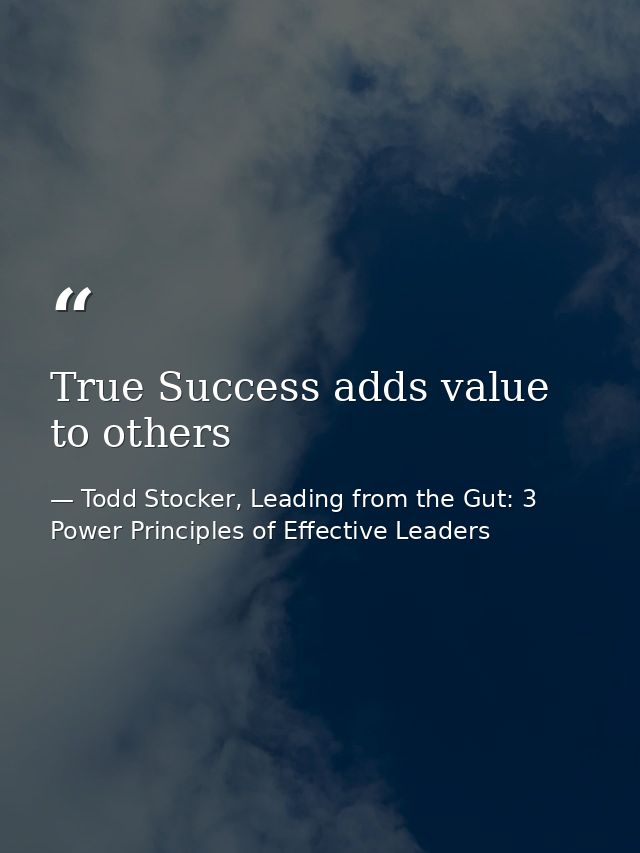 True Success adds value to others — Todd Stocker, Leading from the Gut: 3 Power Principles of Effective Leaders