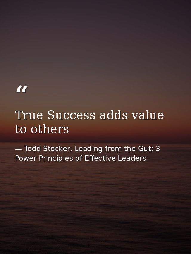 True Success adds value to others — Todd Stocker, Leading from the Gut: 3 Power Principles of Effective Leaders