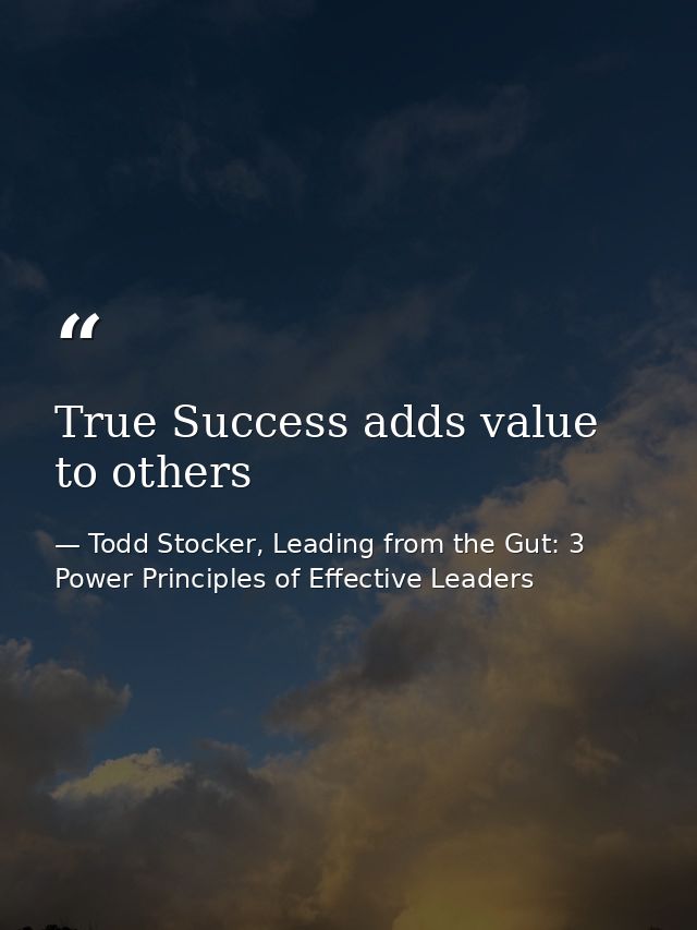 True Success adds value to others — Todd Stocker, Leading from the Gut: 3 Power Principles of Effective Leaders