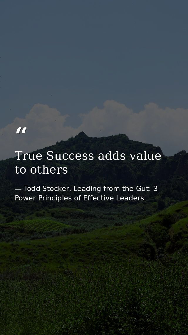 True Success adds value to others — Todd Stocker, Leading from the Gut: 3 Power Principles of Effective Leaders