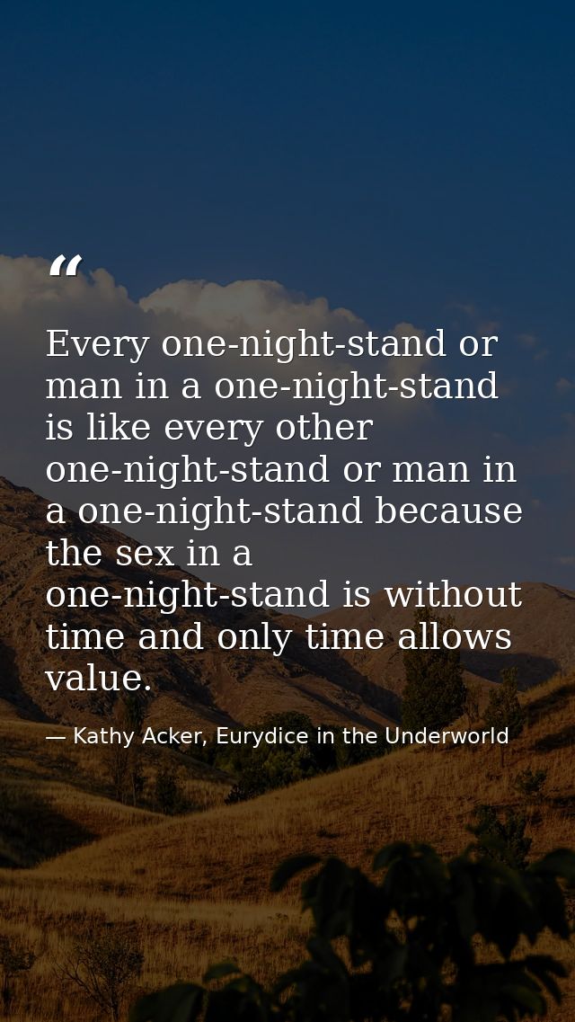 Every one-night-stand or man in a one-night-stand is like every other one-night-stand or man in a one-night-stand becaus — Kathy Acker, Eurydice in the Underworld
