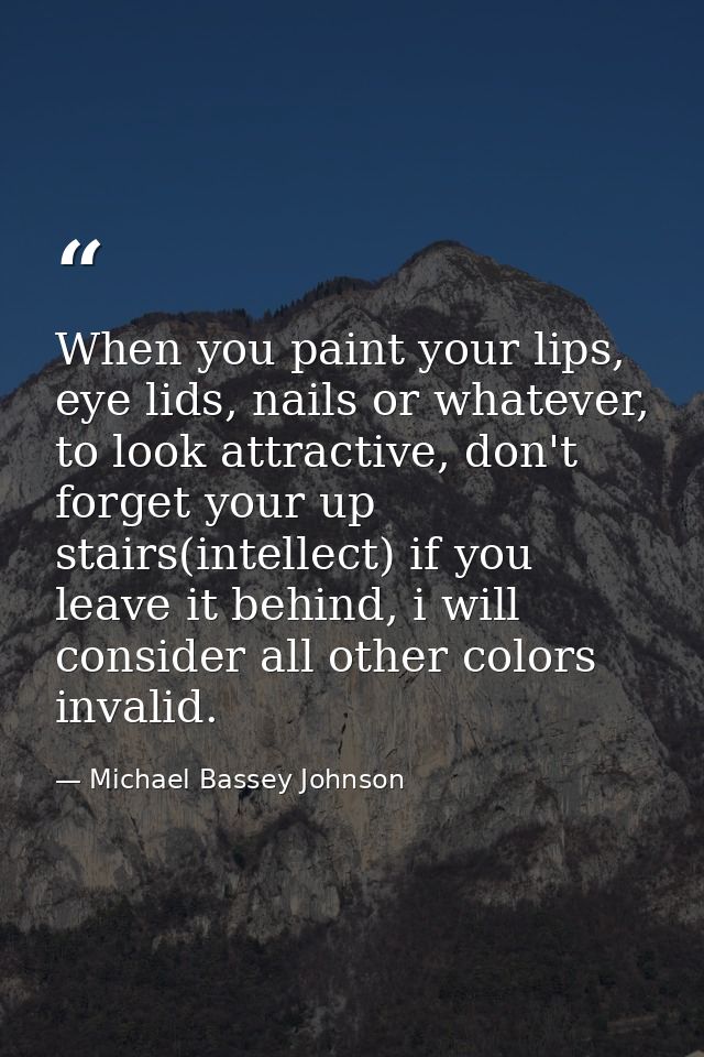 When you paint your lips, eye lids, nails or whatever, to look attractive, don't forget your up stairs(intellect) if you — Michael Bassey Johnson
