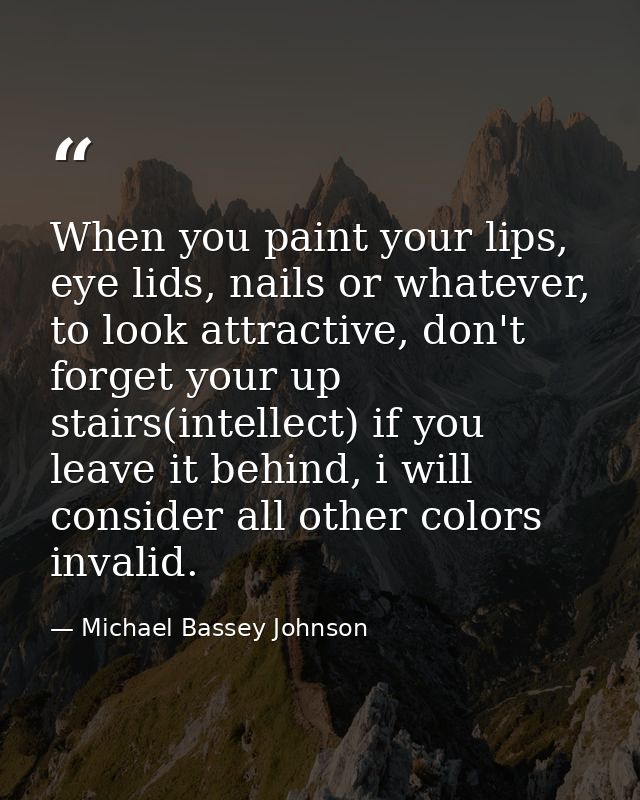 When you paint your lips, eye lids, nails or whatever, to look attractive, don't forget your up stairs(intellect) if you — Michael Bassey Johnson