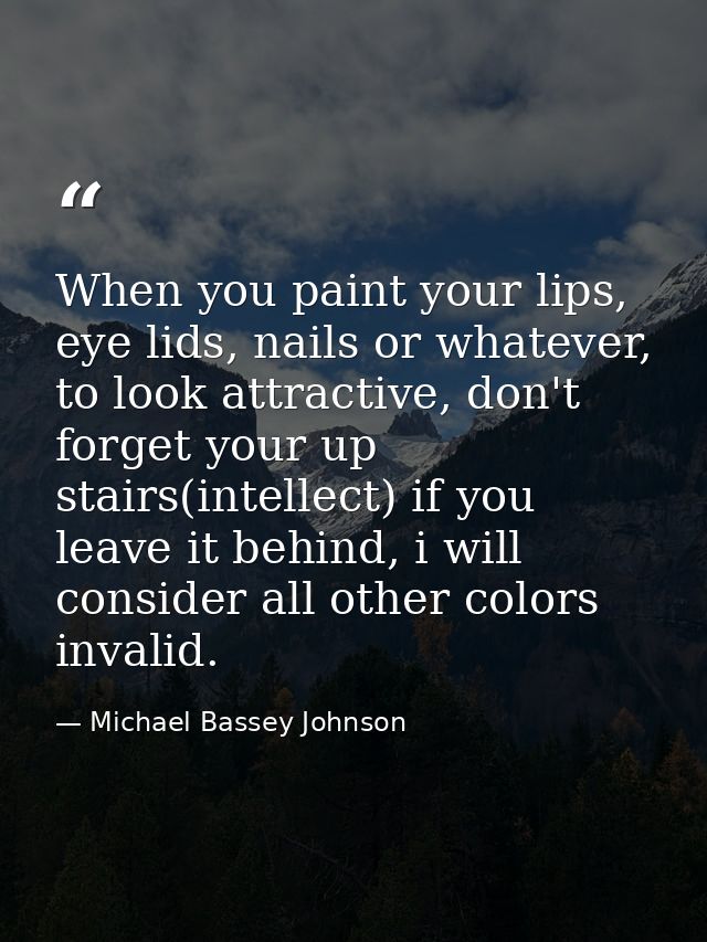 When you paint your lips, eye lids, nails or whatever, to look attractive, don't forget your up stairs(intellect) if you — Michael Bassey Johnson