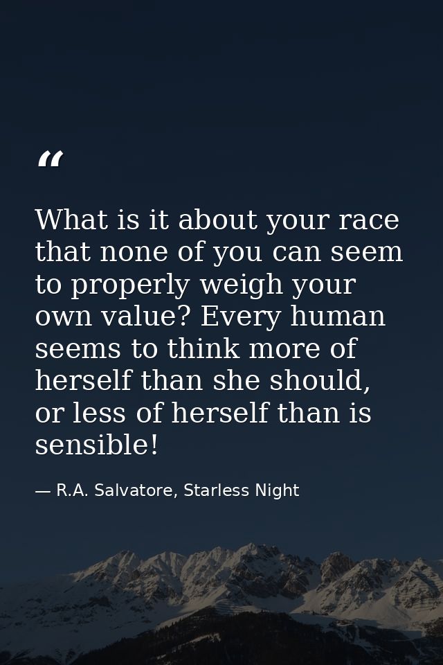 What is it about your race that none of you can seem to properly weigh your own value? Every human seems to think more o — R.A. Salvatore, Starless Night