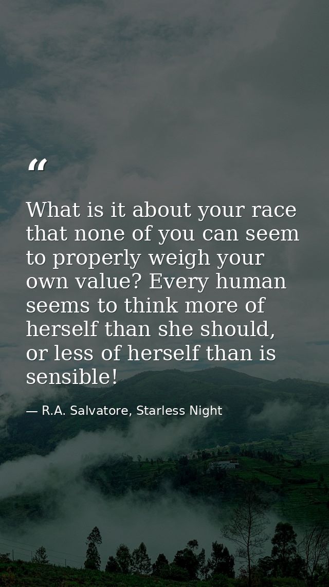 What is it about your race that none of you can seem to properly weigh your own value? Every human seems to think more o — R.A. Salvatore, Starless Night