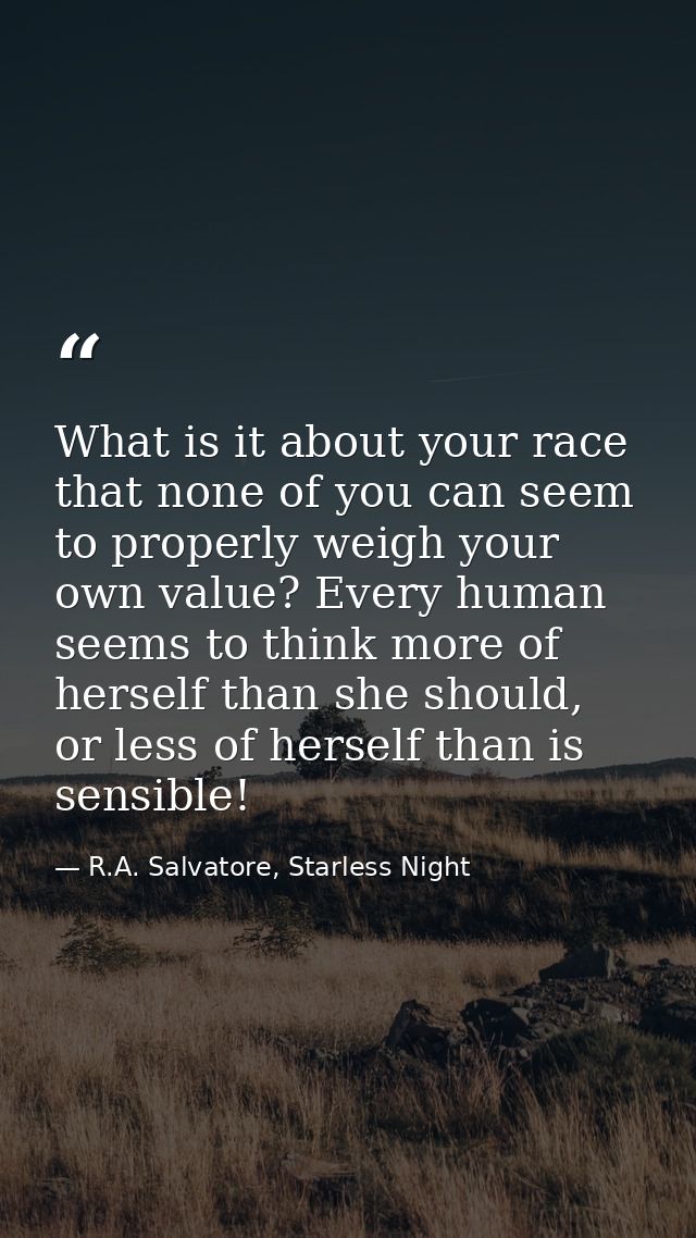 What is it about your race that none of you can seem to properly weigh your own value? Every human seems to think more o — R.A. Salvatore, Starless Night