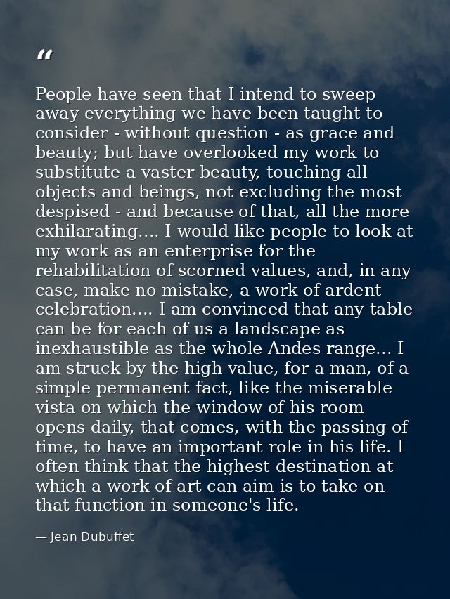 People have seen that I intend to sweep away everything we have been taught to consider - without question - as grace an — Jean Dubuffet