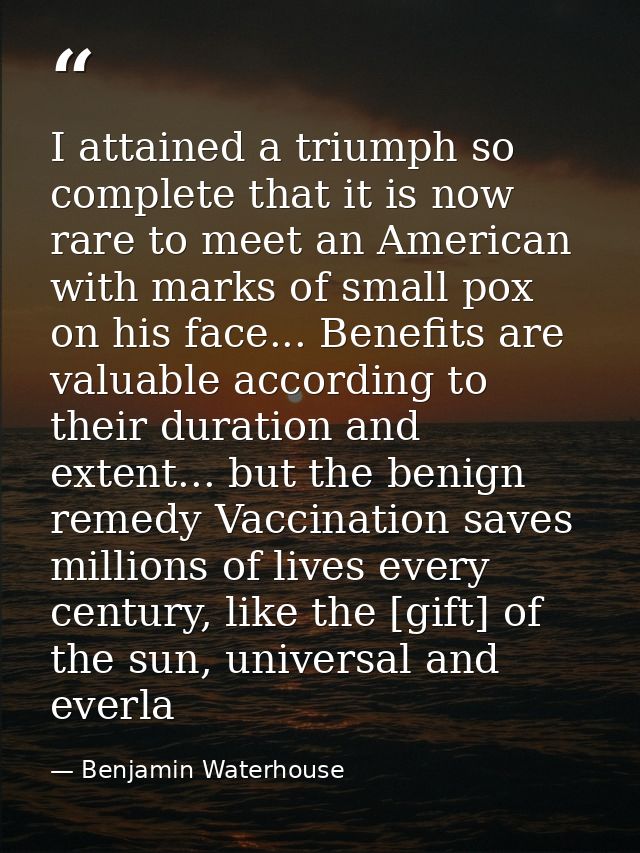 I attained a triumph so complete that it is now rare to meet an American with marks of small pox on his face... Benefits — Benjamin Waterhouse