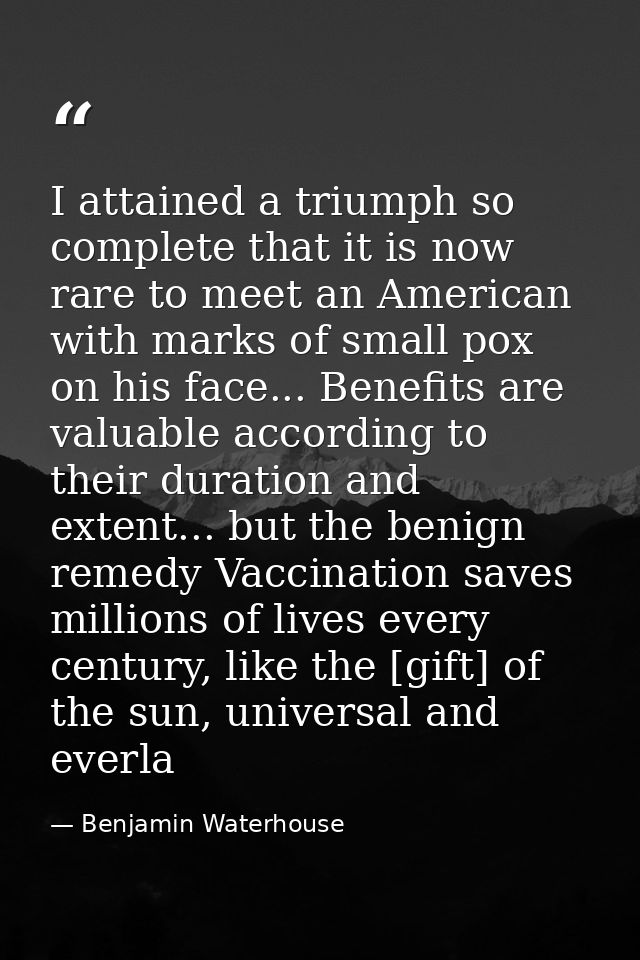 I attained a triumph so complete that it is now rare to meet an American with marks of small pox on his face... Benefits — Benjamin Waterhouse