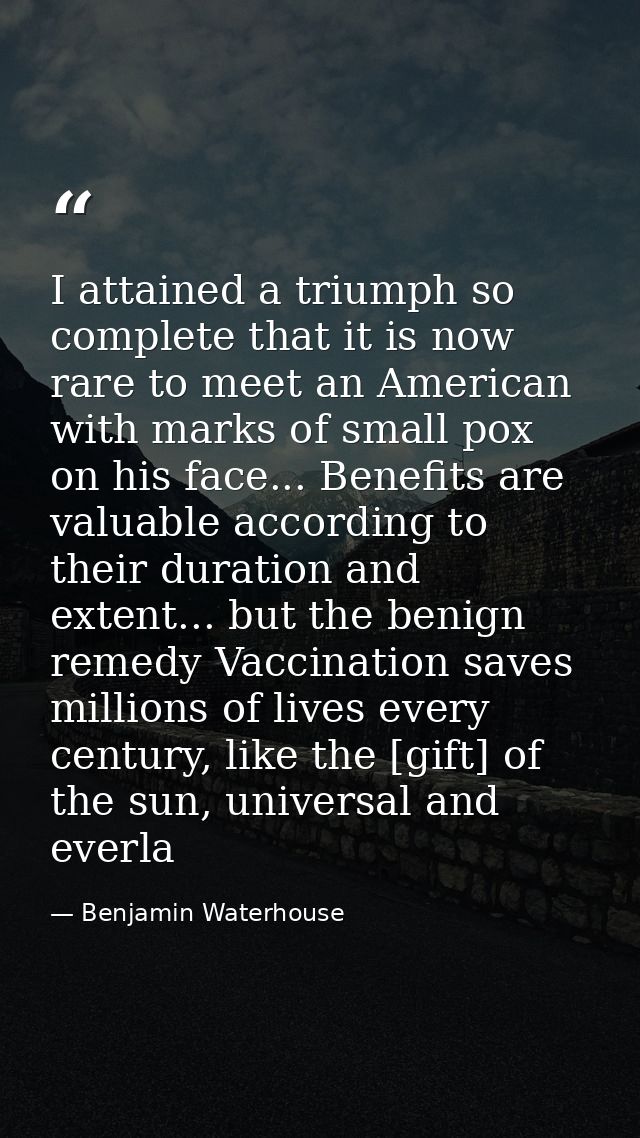 I attained a triumph so complete that it is now rare to meet an American with marks of small pox on his face... Benefits — Benjamin Waterhouse