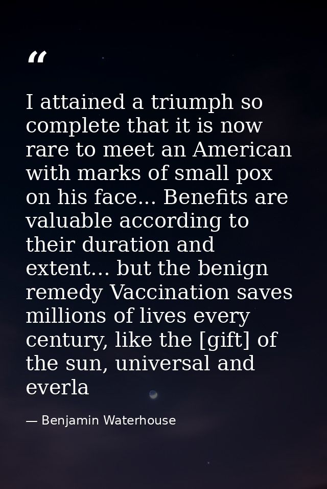 I attained a triumph so complete that it is now rare to meet an American with marks of small pox on his face... Benefits — Benjamin Waterhouse