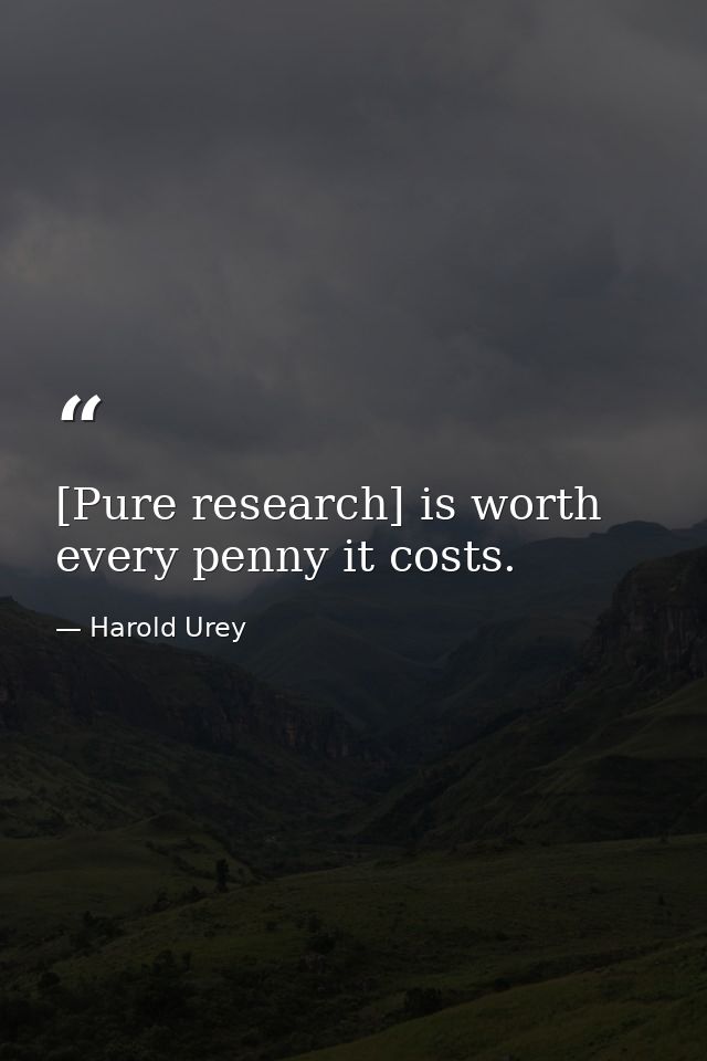 [Pure research] is worth every penny it costs. — Harold Urey