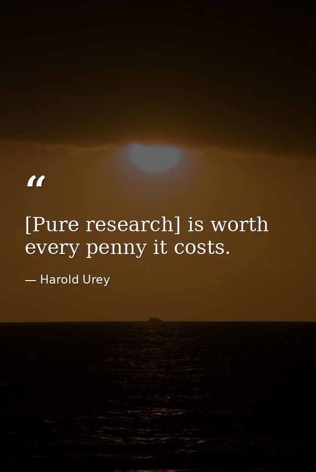 [Pure research] is worth every penny it costs. — Harold Urey