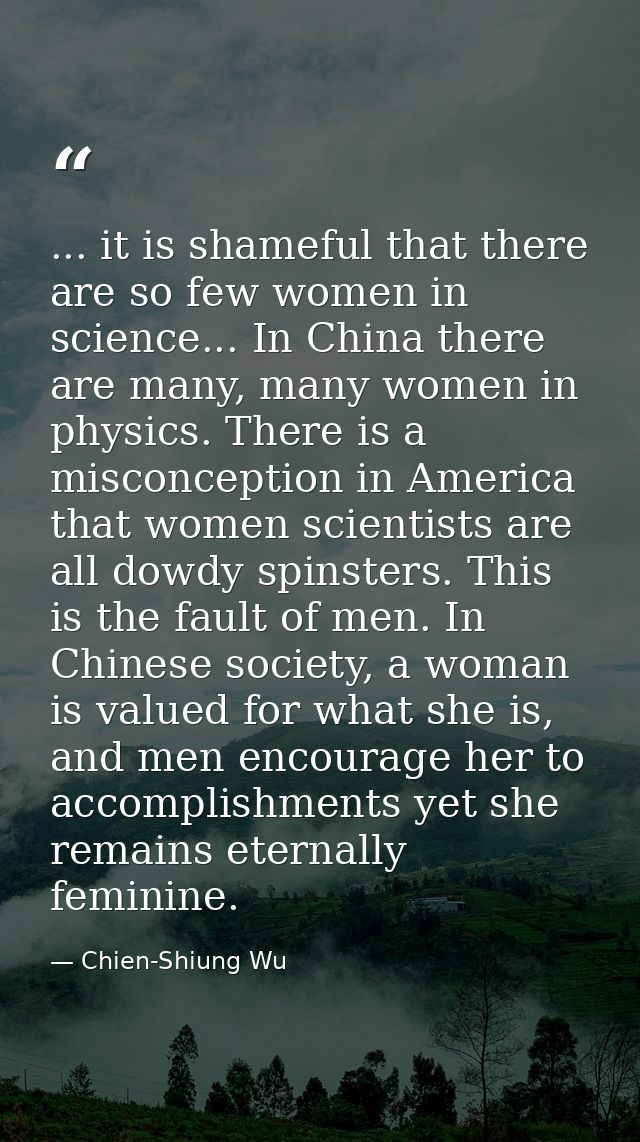 ... it is shameful that there are so few women in science... In China there are many, many women in physics. There is a  — Chien-Shiung Wu