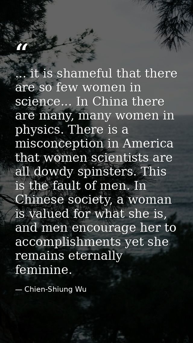 ... it is shameful that there are so few women in science... In China there are many, many women in physics. There is a  — Chien-Shiung Wu