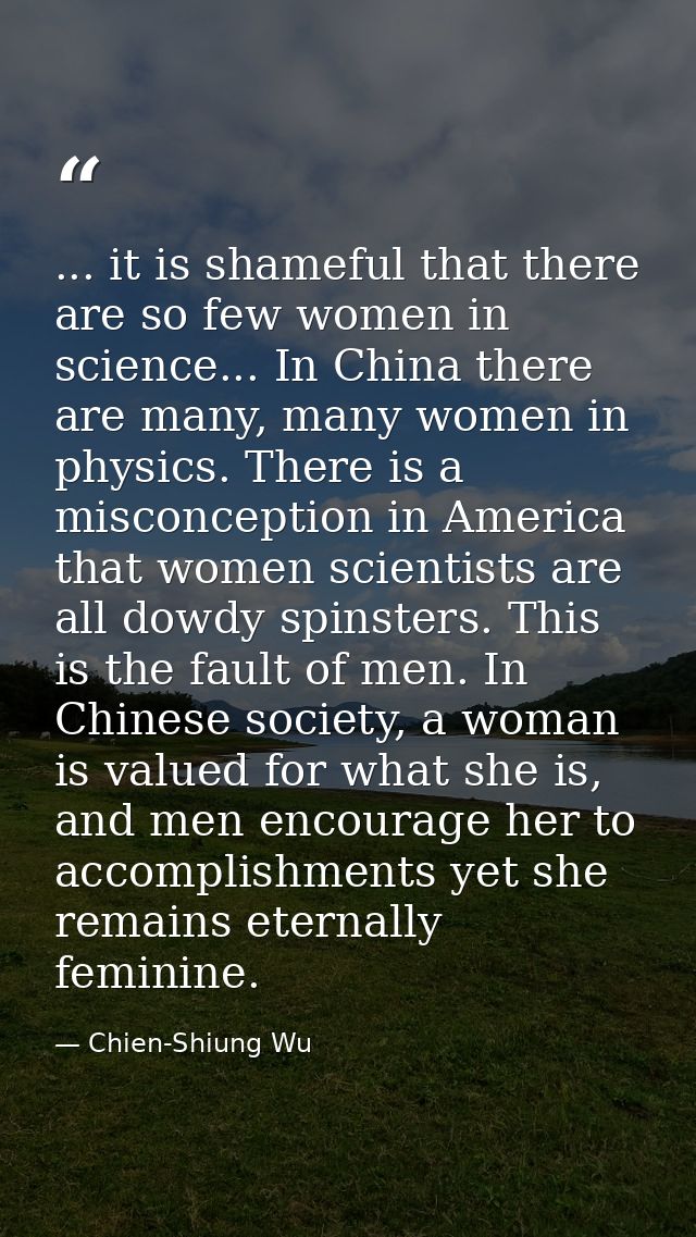 ... it is shameful that there are so few women in science... In China there are many, many women in physics. There is a  — Chien-Shiung Wu