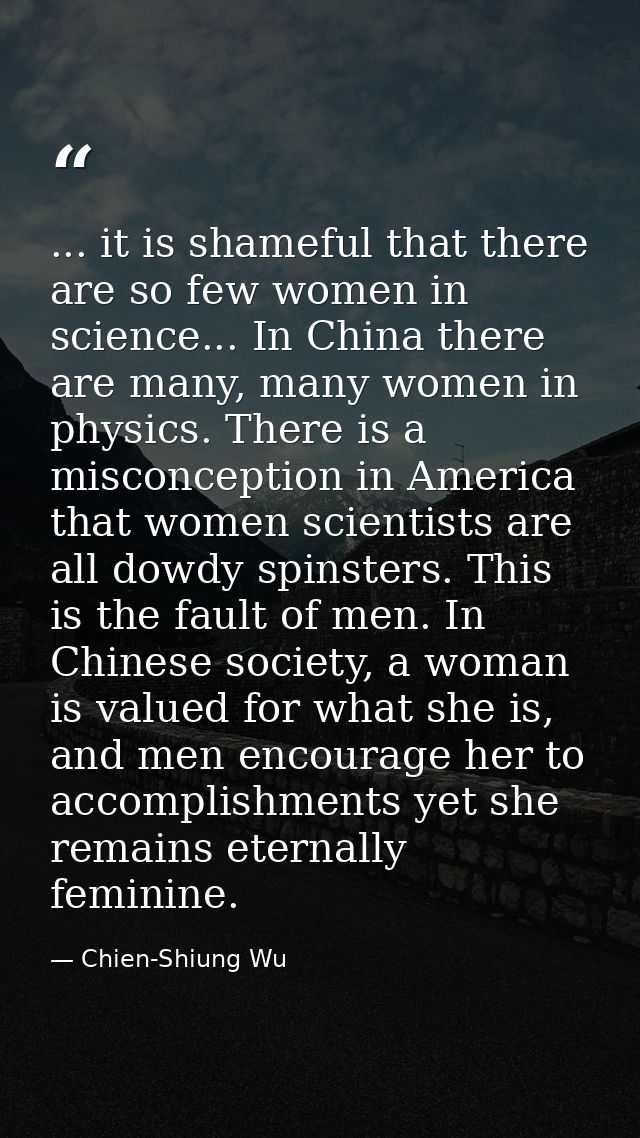 ... it is shameful that there are so few women in science... In China there are many, many women in physics. There is a  — Chien-Shiung Wu