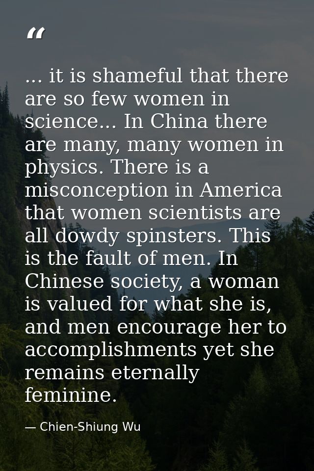 ... it is shameful that there are so few women in science... In China there are many, many women in physics. There is a  — Chien-Shiung Wu