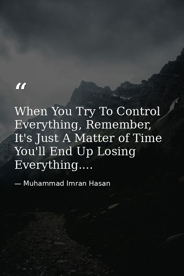 When You Try To Control Everything, Remember, It's Just A Matter of Time You'll End Up Losing Everything.... — Muhammad Imran Hasan
