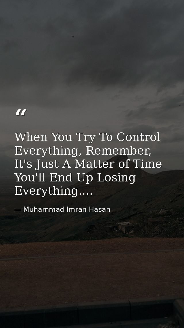 When You Try To Control Everything, Remember, It's Just A Matter of Time You'll End Up Losing Everything.... — Muhammad Imran Hasan