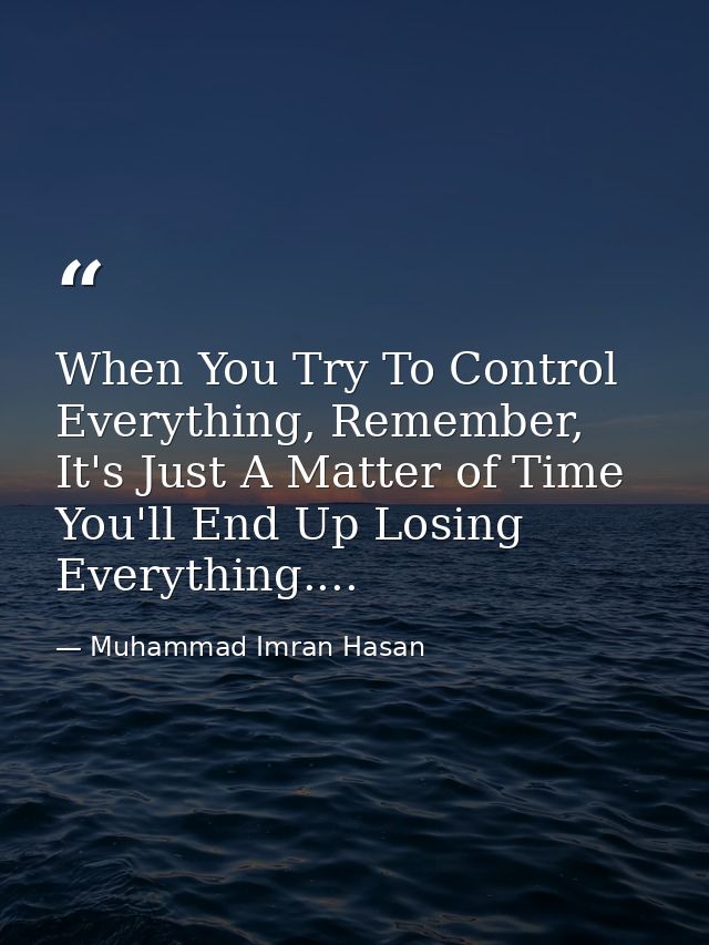 When You Try To Control Everything, Remember, It's Just A Matter of Time You'll End Up Losing Everything.... — Muhammad Imran Hasan