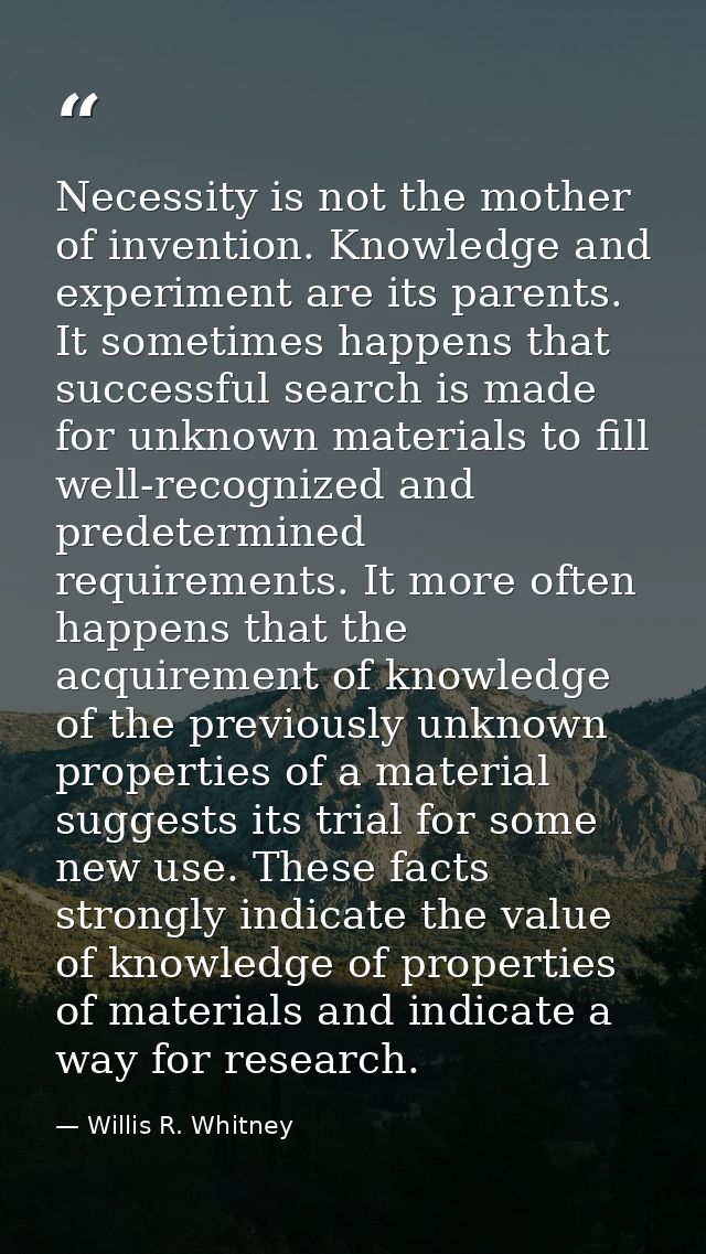 Necessity is not the mother of invention. Knowledge and experiment are its parents. It sometimes happens that successful — Willis R. Whitney