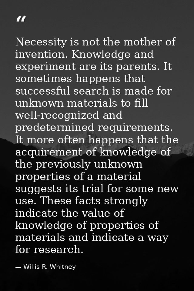 Necessity is not the mother of invention. Knowledge and experiment are its parents. It sometimes happens that successful — Willis R. Whitney