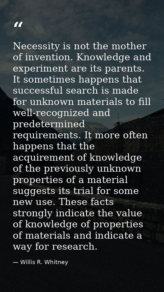 Necessity is not the mother of invention. Knowledge and experiment are its parents. It sometimes happens that successful — Willis R. Whitney