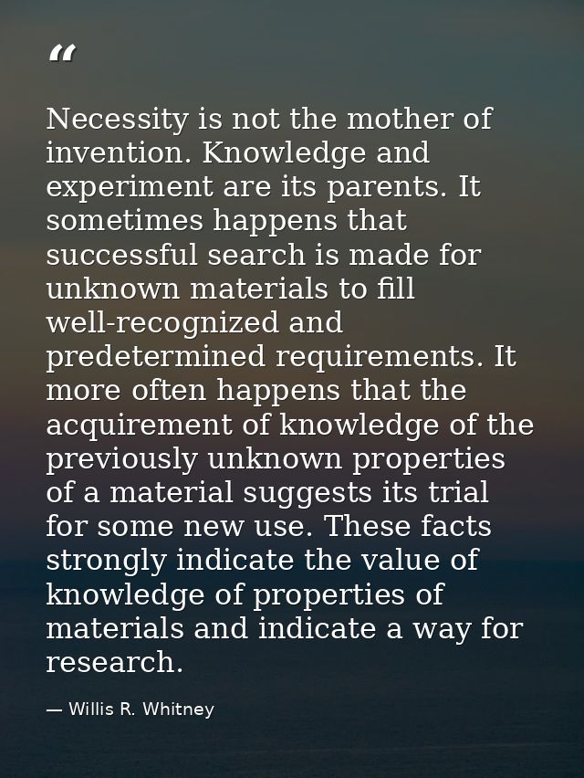 Necessity is not the mother of invention. Knowledge and experiment are its parents. It sometimes happens that successful — Willis R. Whitney