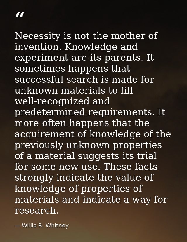 Necessity is not the mother of invention. Knowledge and experiment are its parents. It sometimes happens that successful — Willis R. Whitney