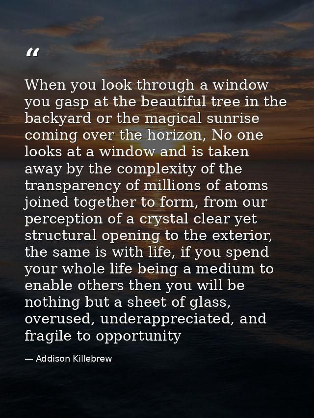 When you look through a window you gasp at the beautiful tree in the backyard or the magical sunrise coming over the hor — Addison Killebrew