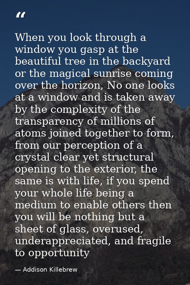 When you look through a window you gasp at the beautiful tree in the backyard or the magical sunrise coming over the hor — Addison Killebrew