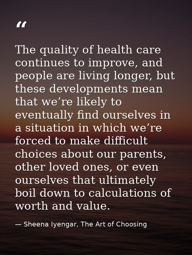 The quality of health care continues to improve, and people are living longer, but these developments mean that we’re li — Sheena Iyengar, The Art of Choosing