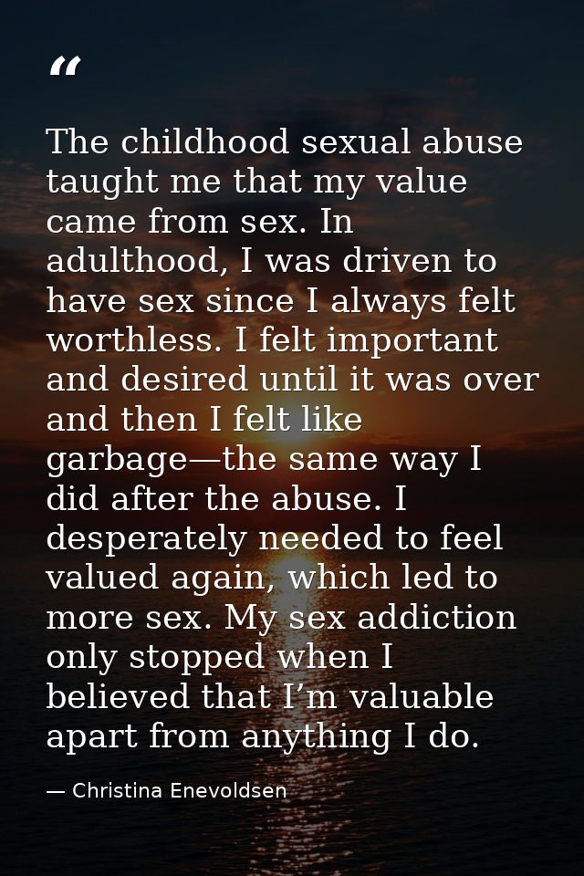 The childhood sexual abuse taught me that my value came from sex. In adulthood, I was driven to have sex since I always  — Christina Enevoldsen