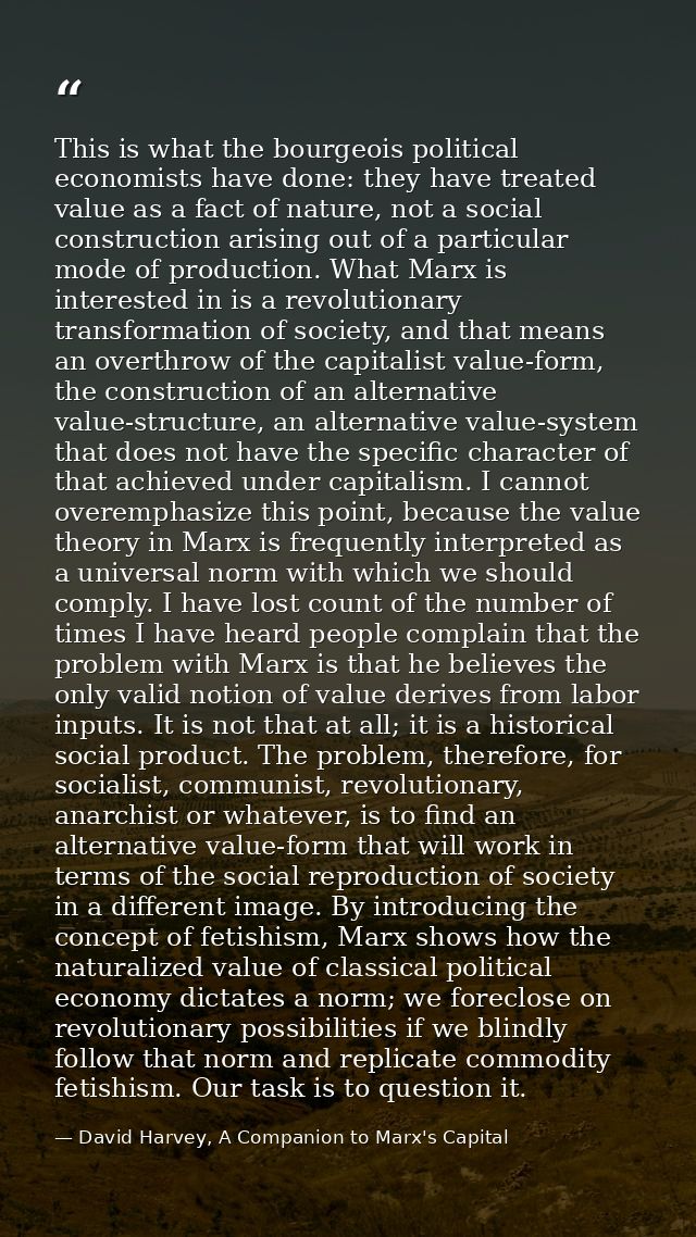This is what the bourgeois political economists have done: they have treated value as a fact of nature, not a social con — David Harvey, A Companion to Marx's Capital
