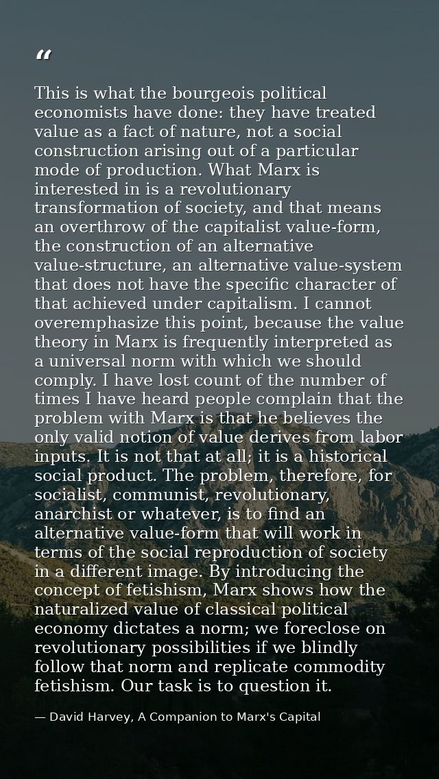 This is what the bourgeois political economists have done: they have treated value as a fact of nature, not a social con — David Harvey, A Companion to Marx's Capital