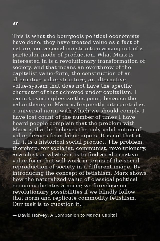 This is what the bourgeois political economists have done: they have treated value as a fact of nature, not a social con — David Harvey, A Companion to Marx's Capital