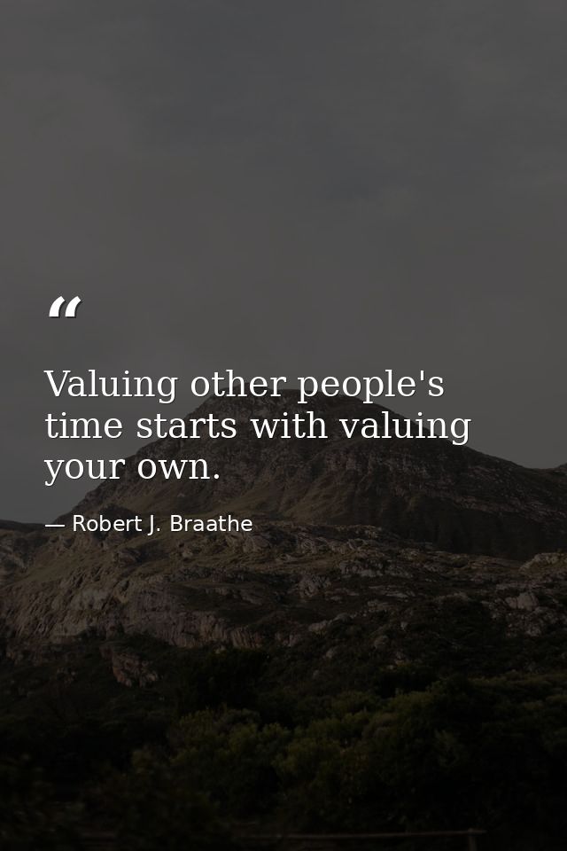 Valuing other people's time starts with valuing your own. — Robert J. Braathe