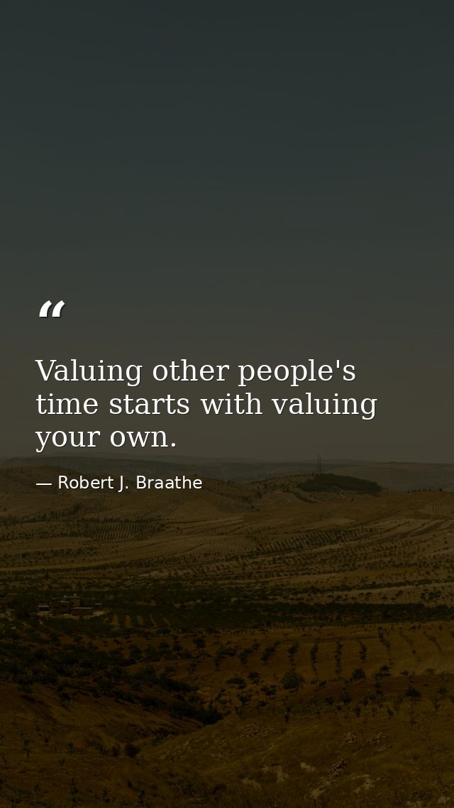 Valuing other people's time starts with valuing your own. — Robert J. Braathe