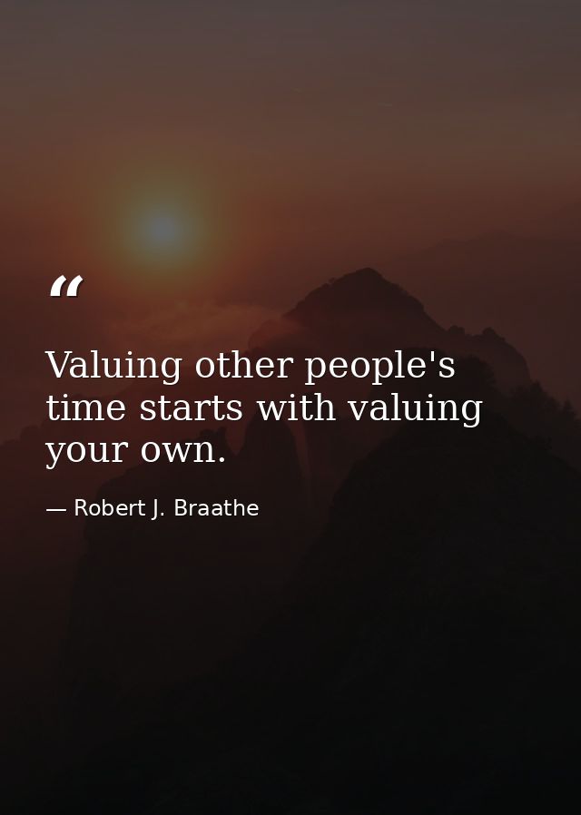 Valuing other people's time starts with valuing your own. — Robert J. Braathe