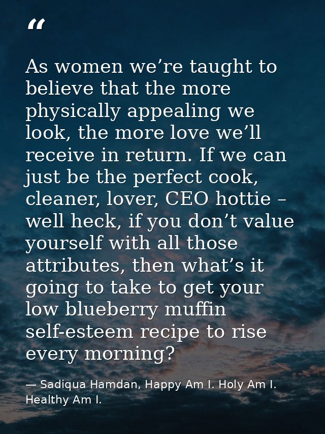 As women we’re taught to believe that the more physically appealing we look, the more love we’ll receive in return. If w — Sadiqua Hamdan, Happy Am I. Holy Am I. Healthy Am I.