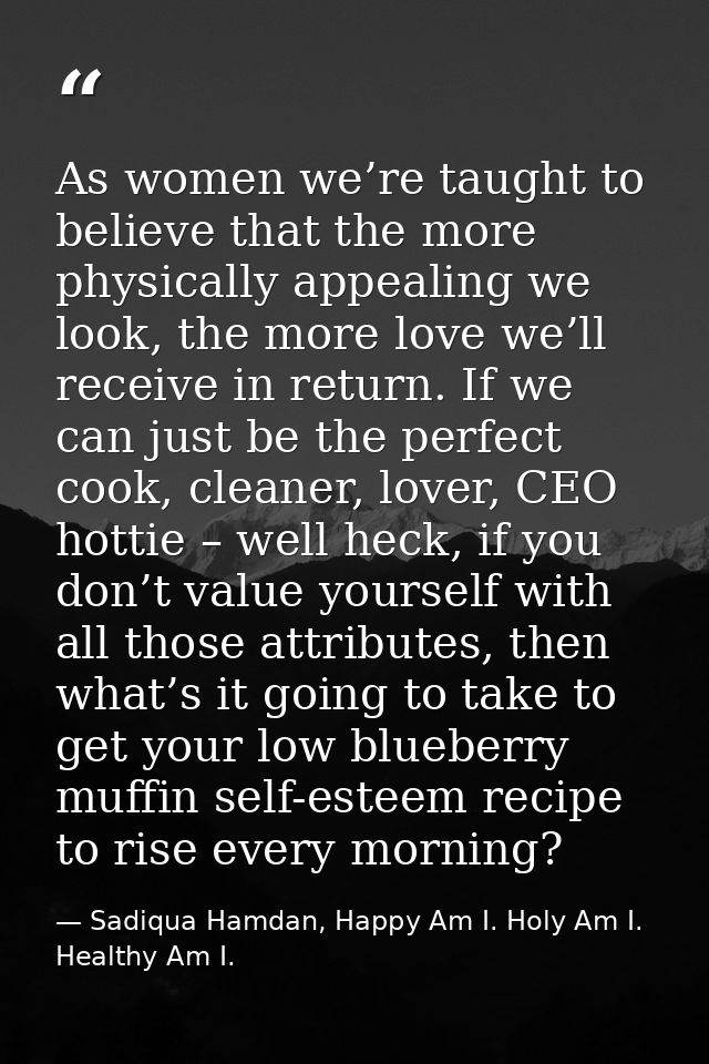 As women we’re taught to believe that the more physically appealing we look, the more love we’ll receive in return. If w — Sadiqua Hamdan, Happy Am I. Holy Am I. Healthy Am I.