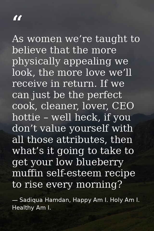 As women we’re taught to believe that the more physically appealing we look, the more love we’ll receive in return. If w — Sadiqua Hamdan, Happy Am I. Holy Am I. Healthy Am I.