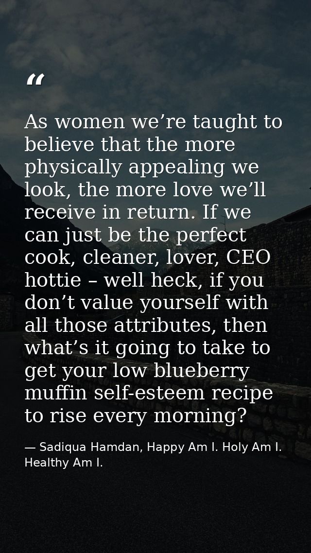As women we’re taught to believe that the more physically appealing we look, the more love we’ll receive in return. If w — Sadiqua Hamdan, Happy Am I. Holy Am I. Healthy Am I.